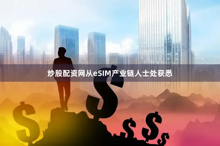 炒股配资网从eSIM产业链人士处获悉