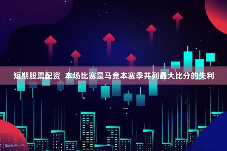 短期股票配资  本场比赛是马竞本赛季并列最大比分的失利
