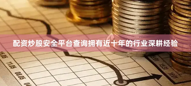 配资炒股安全平台查询拥有近十年的行业深耕经验
