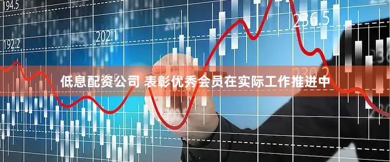 低息配资公司 表彰优秀会员　　在实际工作推进中