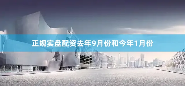 正规实盘配资去年9月份和今年1月份