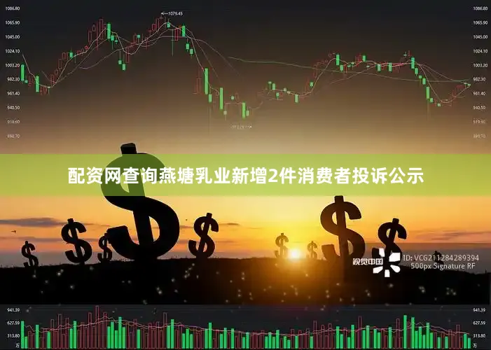 配资网查询燕塘乳业新增2件消费者投诉公示