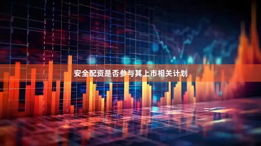 安全配资是否参与其上市相关计划