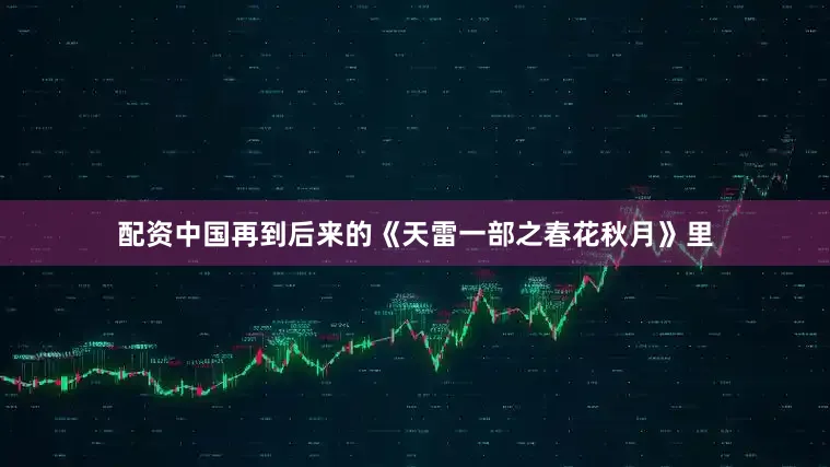 配资中国再到后来的《天雷一部之春花秋月》里
