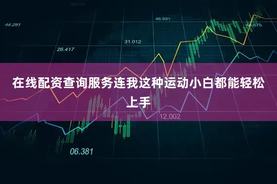 在线配资查询服务连我这种运动小白都能轻松上手