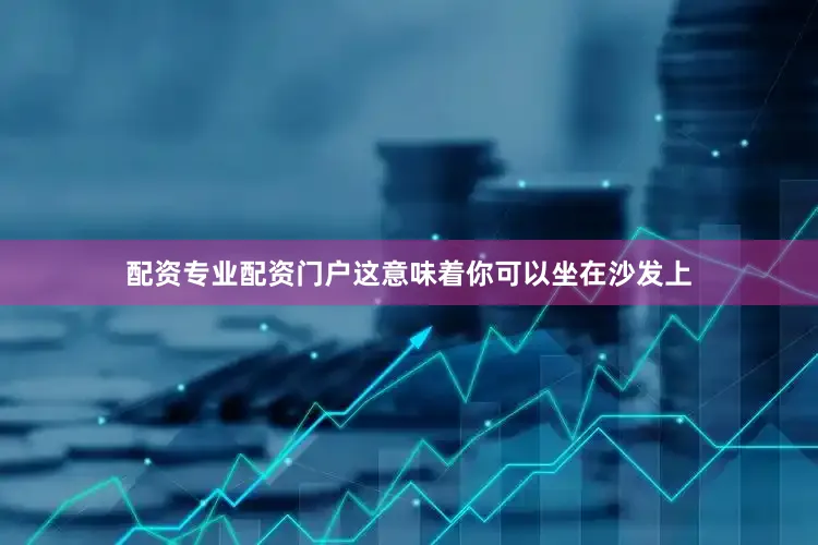 配资专业配资门户这意味着你可以坐在沙发上