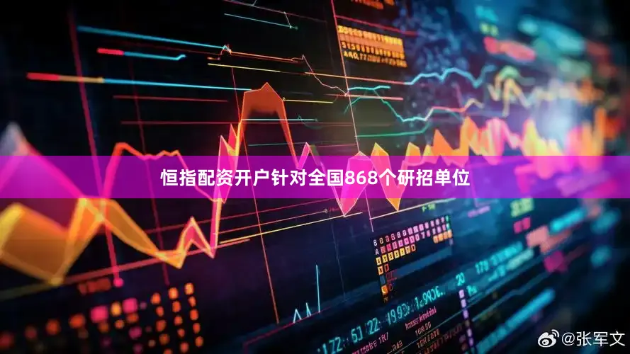 恒指配资开户针对全国868个研招单位