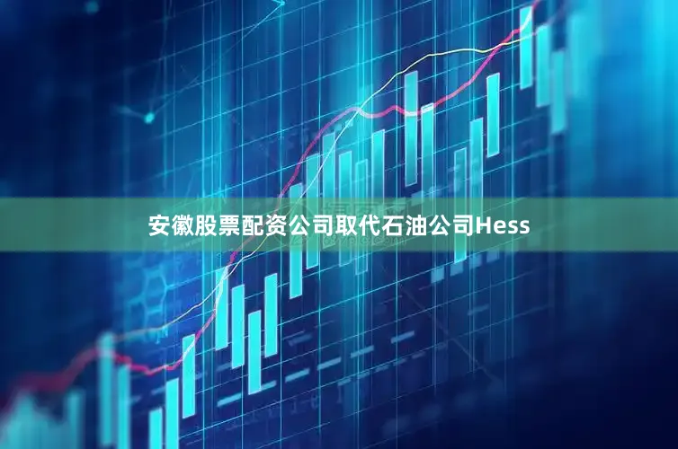 安徽股票配资公司取代石油公司Hess