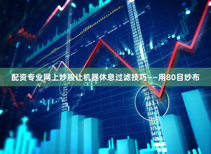 配资专业网上炒股让机器休息过滤技巧——用80目纱布