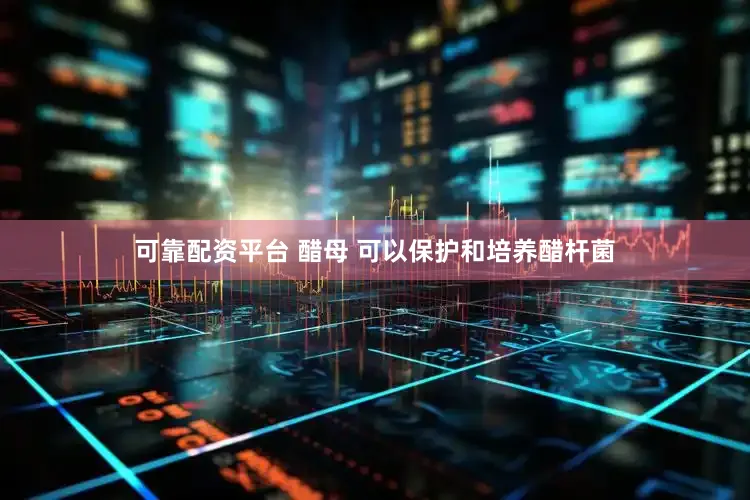 可靠配资平台 醋母 可以保护和培养醋杆菌