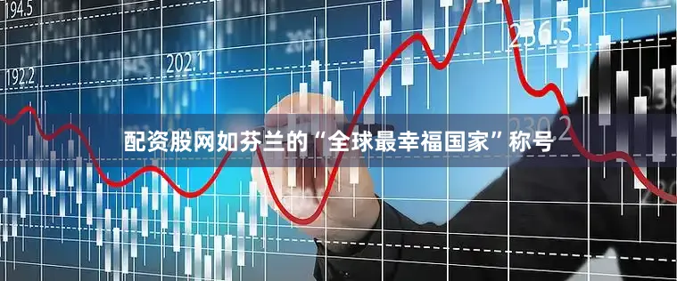 配资股网如芬兰的“全球最幸福国家”称号
