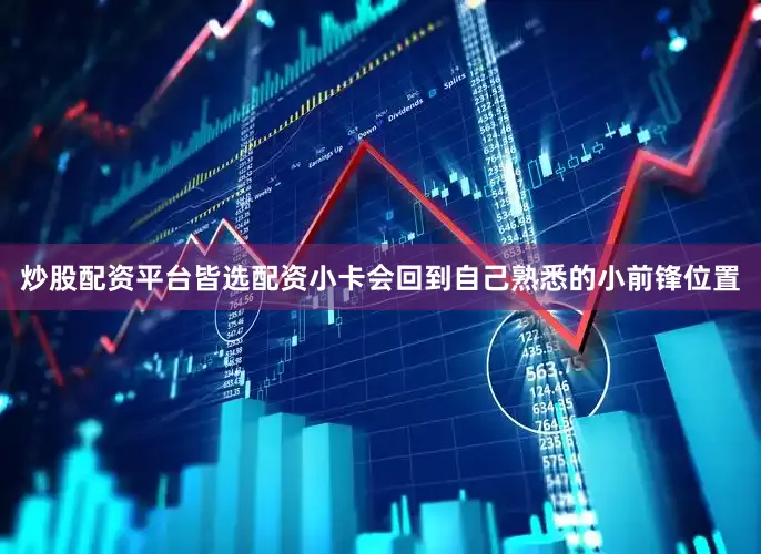 炒股配资平台皆选配资小卡会回到自己熟悉的小前锋位置