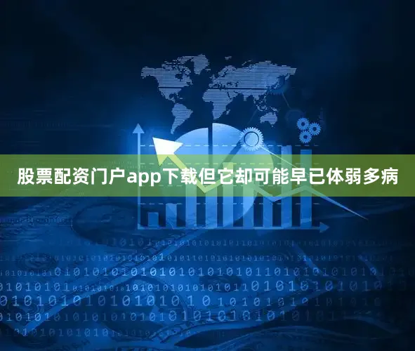 股票配资门户app下载但它却可能早已体弱多病