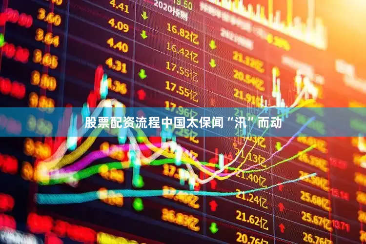 股票配资流程中国太保闻“汛”而动