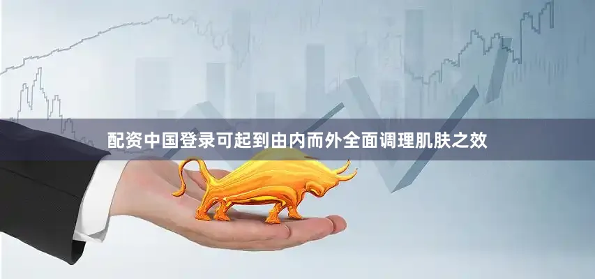 配资中国登录可起到由内而外全面调理肌肤之效