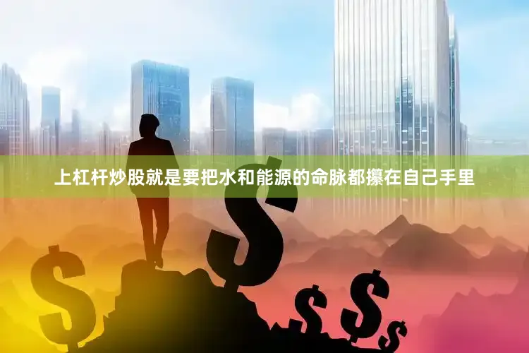 上杠杆炒股就是要把水和能源的命脉都攥在自己手里