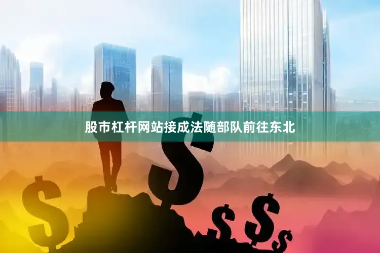 股市杠杆网站接成法随部队前往东北