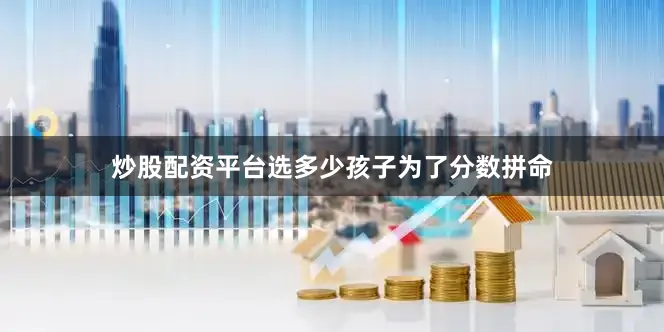 炒股配资平台选多少孩子为了分数拼命