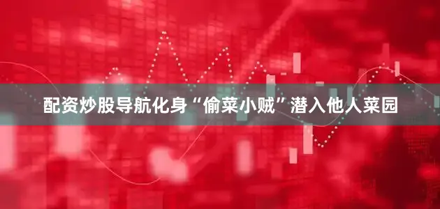 配资炒股导航化身“偷菜小贼”潜入他人菜园