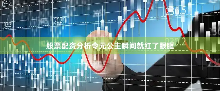 股票配资分析令元公主瞬间就红了眼眶