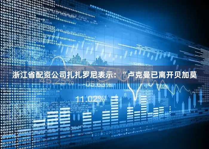 浙江省配资公司扎扎罗尼表示：“卢克曼已离开贝加莫
