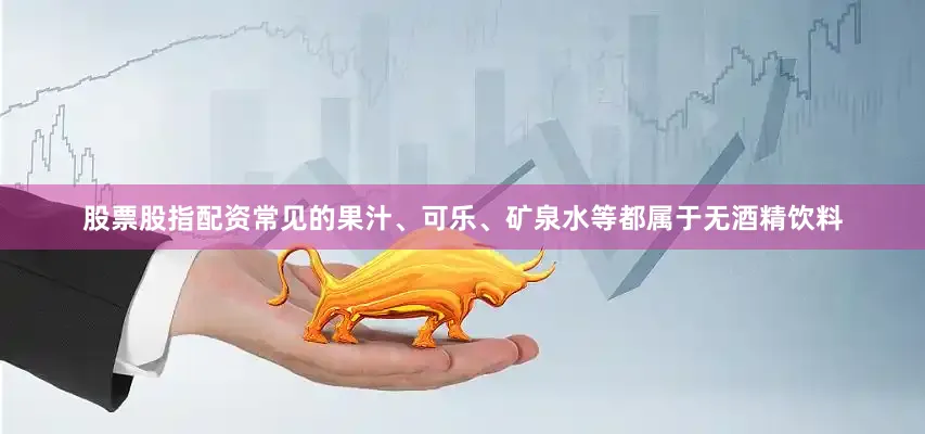 股票股指配资常见的果汁、可乐、矿泉水等都属于无酒精饮料