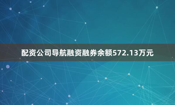 配资公司导航融资融券余额572.13万元