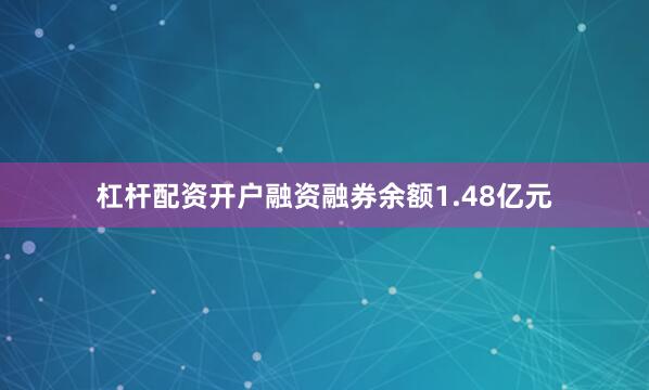 杠杆配资开户融资融券余额1.48亿元