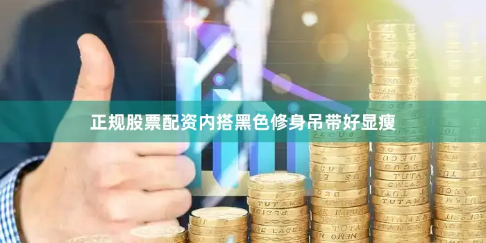 正规股票配资内搭黑色修身吊带好显瘦