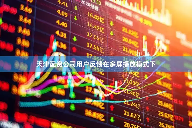 天津配资公司用户反馈在多屏播放模式下
