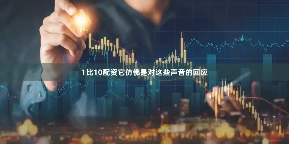 1比10配资它仿佛是对这些声音的回应